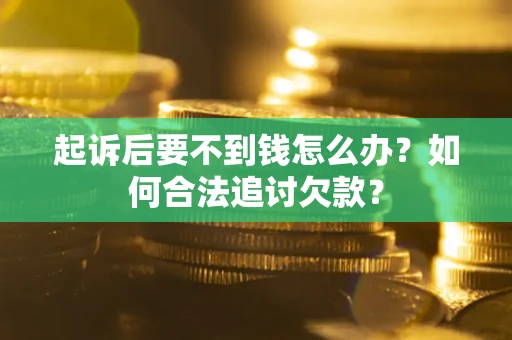 济南起诉后要不到钱怎么办？如何合法追讨欠款？