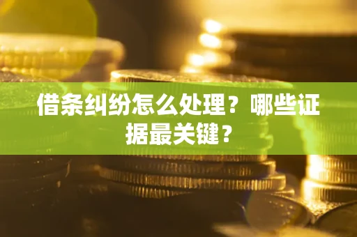济南借条纠纷怎么处理？哪些证据最关键？