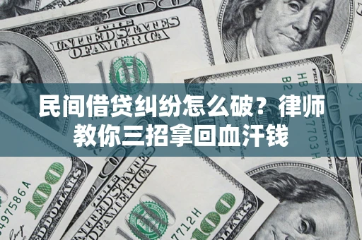 济南民间借贷纠纷怎么破？律师教你三招拿回血汗钱