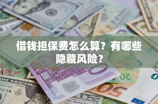 济南借钱担保费怎么算？有哪些隐藏风险？
