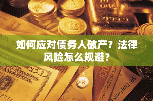 济南如何应对债务人破产？法律风险怎么规避？