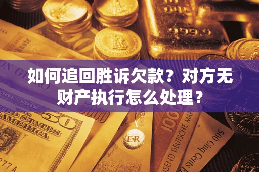 济南如何追回胜诉欠款？对方无财产执行怎么处理？