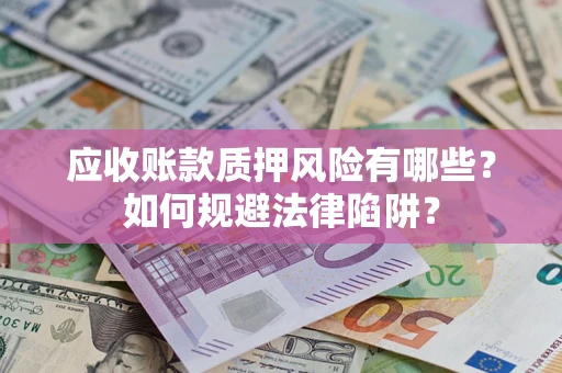 济南应收账款质押风险有哪些？如何规避法律陷阱？