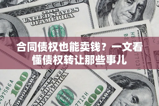 济南合同债权也能卖钱？一文看懂债权转让那些事儿