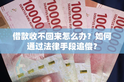 济南借款收不回来怎么办？如何通过法律手段追偿？