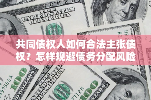 济南共同债权人如何合法主张债权？怎样规避债务分配风险？