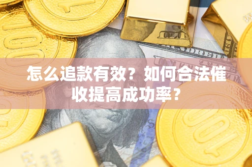 济南怎么追款有效？如何合法催收提高成功率？