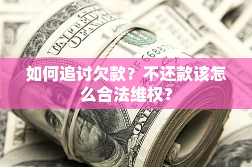 济南如何追讨欠款？不还款该怎么合法维权？
