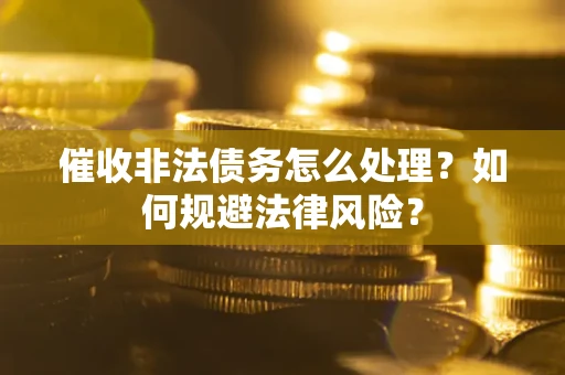 济南催收非法债务怎么处理？如何规避法律风险？