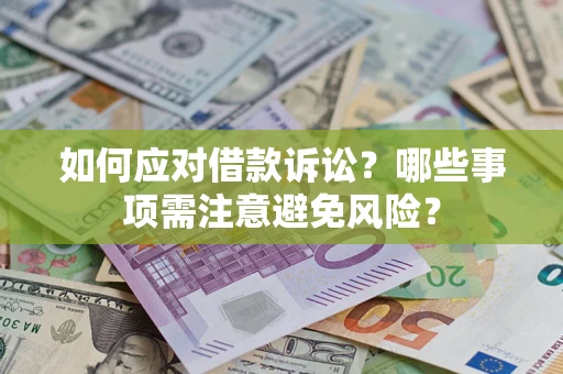 济南如何应对借款诉讼？哪些事项需注意避免风险？