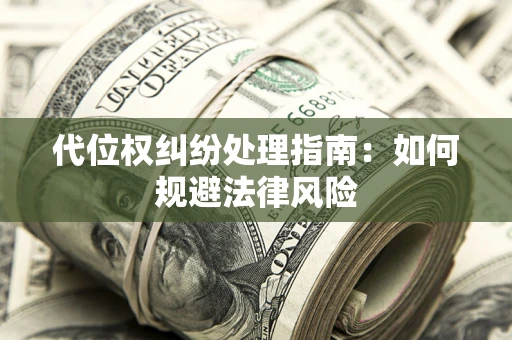 济南代位权纠纷处理指南:如何规避法律风险 济南代位权纠纷处理指南:如何规避法律风险