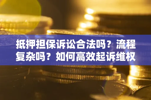 济南抵押担保诉讼合法吗？流程复杂吗？如何高效起诉维权？