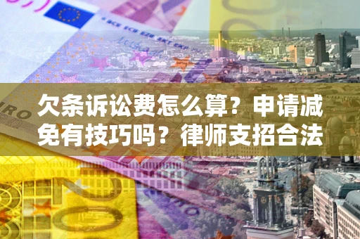 济南欠条诉讼费怎么算？申请减免有技巧吗？律师支招合法省钱
