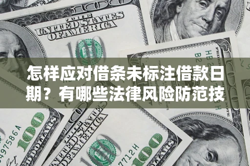 济南怎样应对借条未标注借款日期？有哪些法律风险防范技巧？