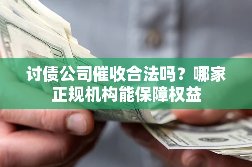 济南讨债公司催收合法吗？哪家正规机构能保障权益