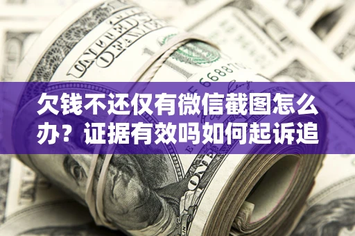 济南欠钱不还仅有微信截图怎么办？证据有效吗如何起诉追回欠款？