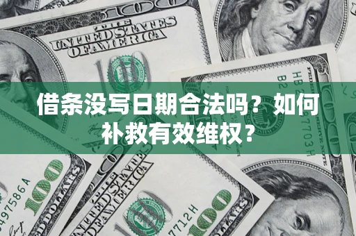济南借条没写日期合法吗？如何补救有效维权？