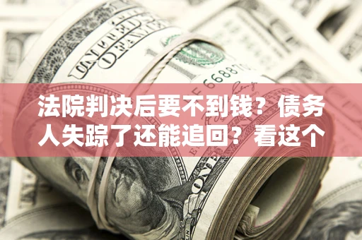 济南法院判决后要不到钱？债务人失踪了还能追回？看这个方法！