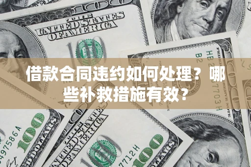 济南借款合同违约如何处理？哪些补救措施有效？