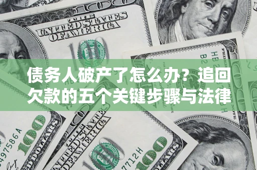 济南债务人破产了怎么办？追回欠款的五个关键步骤与法律策略