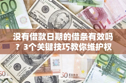 济南没有借款日期的借条有效吗？3个关键技巧教你维护权益