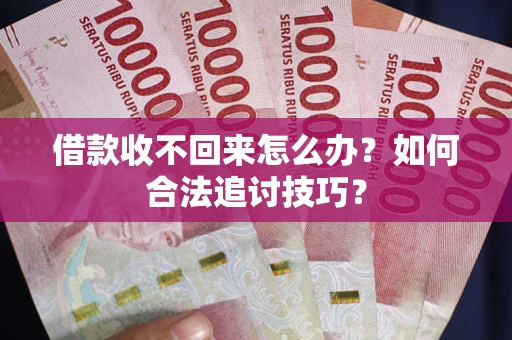 济南借款收不回来怎么办？如何合法追讨技巧？