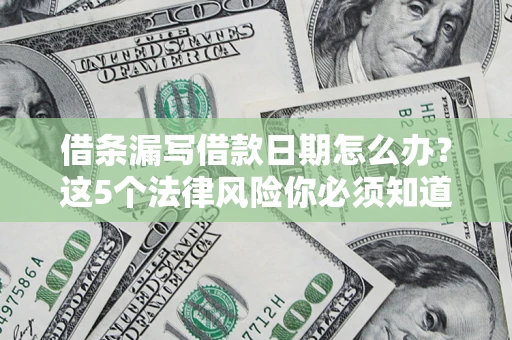 济南借条漏写借款日期怎么办？这5个法律风险你必须知道
