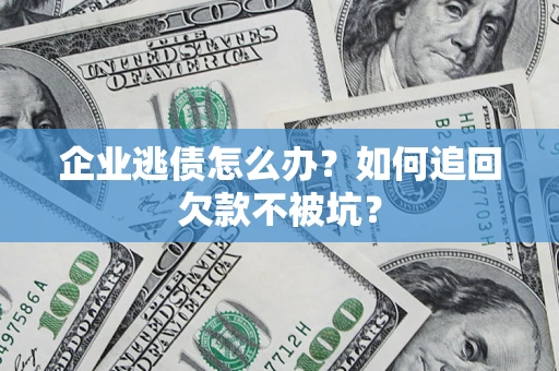 济南企业逃债怎么办？如何追回欠款不被坑？
