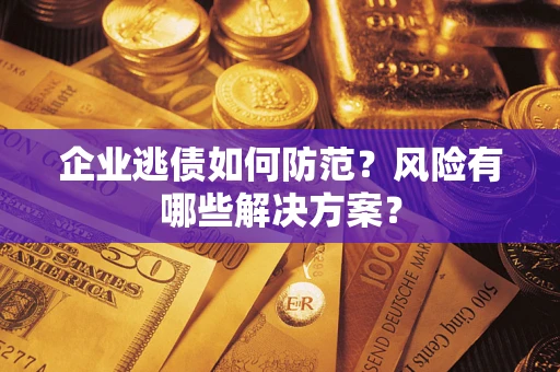 济南企业逃债如何防范？风险有哪些解决方案？