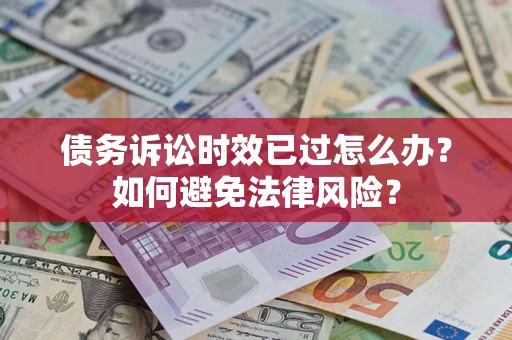 济南债务诉讼时效已过怎么办？如何避免法律风险？