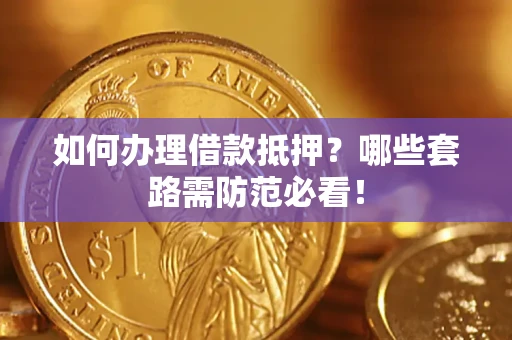 济南如何办理借款抵押？哪些套路需防范必看！