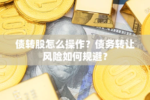 济南债转股怎么操作？债务转让风险如何规避？