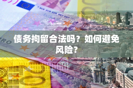 济南债务拘留合法吗？如何避免风险？