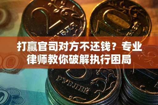 济南打赢官司对方不还钱？专业律师教你破解执行困局