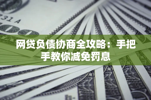 济南网贷负债协商全攻略：手把手教你减免罚息