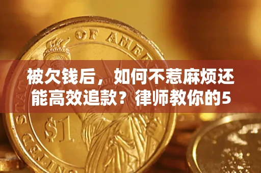 济南被欠钱后，如何不惹麻烦还能高效追款？律师教你的5步合法讨债法