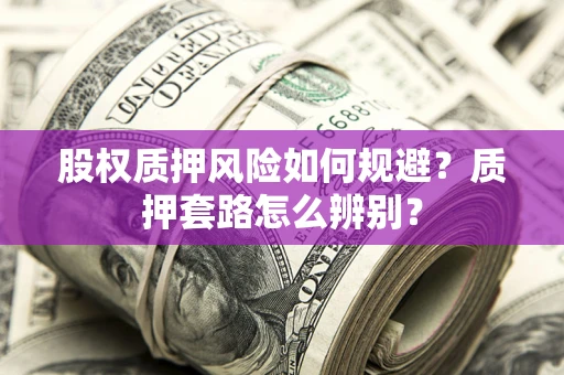 济南股权质押风险如何规避？质押套路怎么辨别？