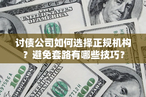 济南讨债公司如何选择正规机构？避免套路有哪些技巧？