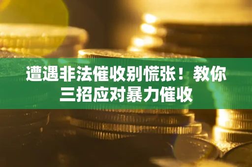 济南遭遇非法催收别慌张！教你三招应对暴力催收