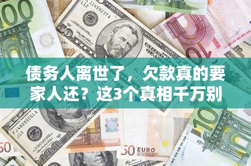 济南债务人离世了，欠款真的要家人还？这3个真相千万别弄错