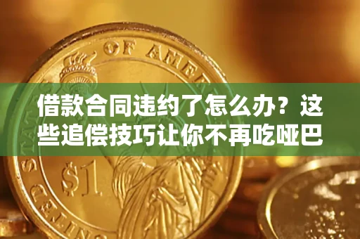济南借款合同违约了怎么办？这些追偿技巧让你不再吃哑巴亏