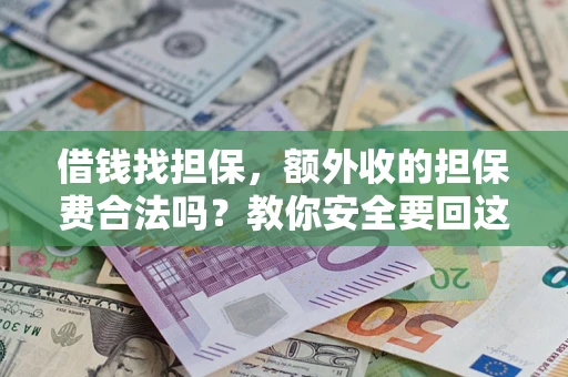 济南借钱找担保，额外收的担保费合法吗？教你安全要回这笔钱