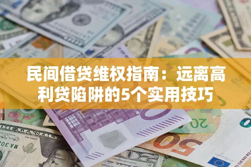 济南民间借贷维权指南：远离高利贷陷阱的5个实用技巧