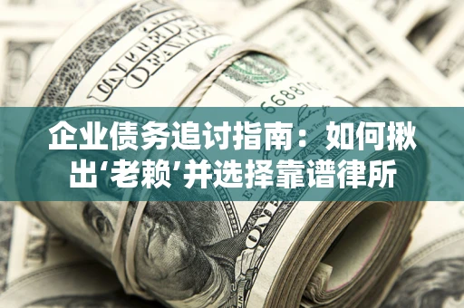 济南企业债务追讨指南：如何揪出‘老赖’并选择靠谱律所