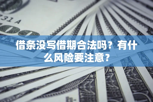 济南借条没写借期合法吗？有什么风险要注意？