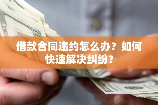 济南借款合同违约怎么办？如何快速解决纠纷？