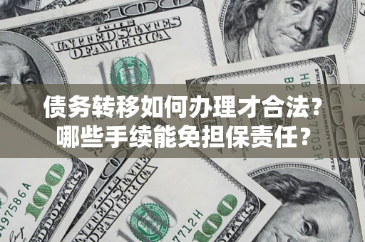 济南债务转移如何办理才合法？哪些手续能免担保责任？
