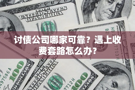 济南讨债公司哪家可靠？遇上收费套路怎么办？