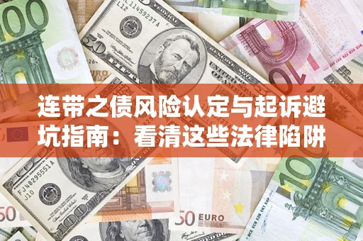 济南连带之债风险认定与起诉避坑指南：看清这些法律陷阱，避免无辜背债