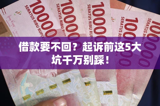 济南借款要不回？起诉前这5大坑千万别踩！